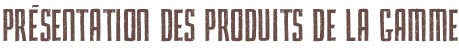 Présentation des produits de la gamme